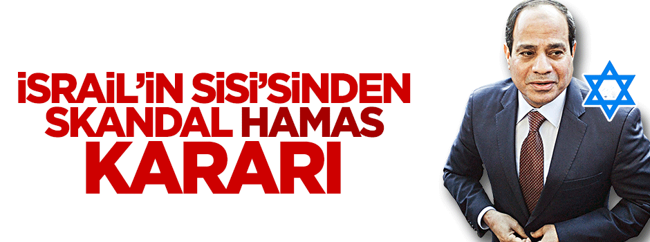 İsrail'in Sisi'si Hamas'ı 'terör örgütü' ilan etti!
