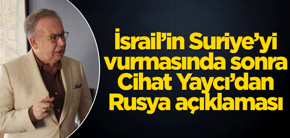İsrail’in Suriye’yi vurmasında sonra Cihat Yaycı’dan Rusya açıklaması!