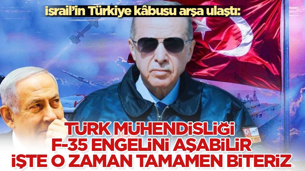 İsrail’in Türkiye kâbusu arşa ulaştı: Türk mühendisliği F-35 engelini aşabilir, işte o zaman tamamen biteriz