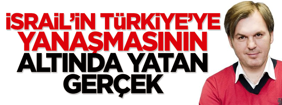 İsrail'in Türkiye'ye yanaşmasının altında yatan gerçek