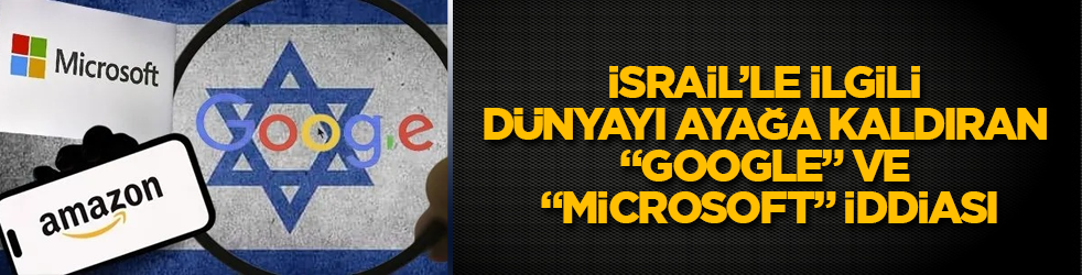 İsrail'le ilgili dünyayı ayağa kaldıran "Google" ve "Microsoft" iddiası