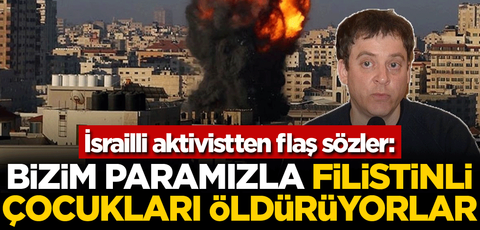 İsrailli aktivistten flaş sözler: Bizim paramızla Filistinli çocukları öldürüyorlar