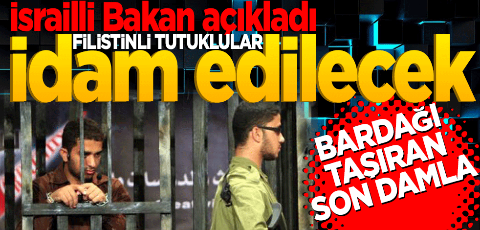 İsrailli Bakan açıkladı: "Filistinli tutuklular idam edilecek"