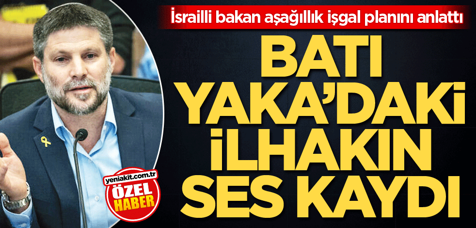 İsrailli bakan aşağılık işgal planını anlattı! Batı Yaka'daki ilhakın ses kaydı