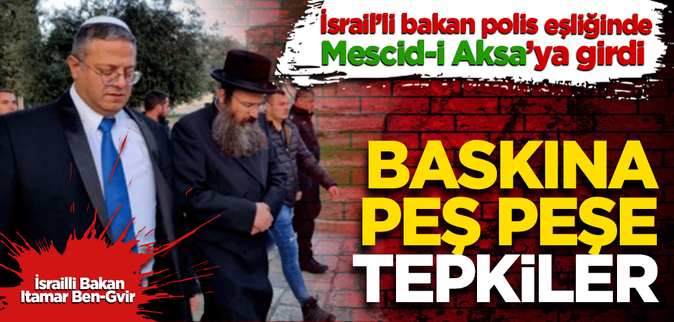 İsrailli bakan polis eşliğinde Mescid-i Aksa’ya girdi! Baskına peş peşe tepkiler