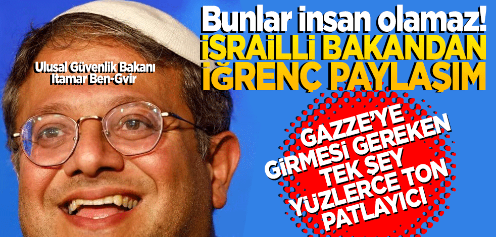 İsrailli Bakandan skandal paylaşım! 'Gazze'ye girmesi gereken tek şey yüzlerce ton patlayıcı'