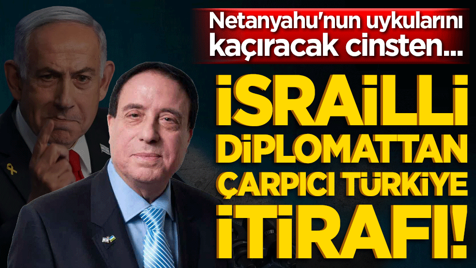 İsrailli diplomattan çarpıcı Türkiye itirafı! Netanyahu'nun uykularını kaçıracak cinsten