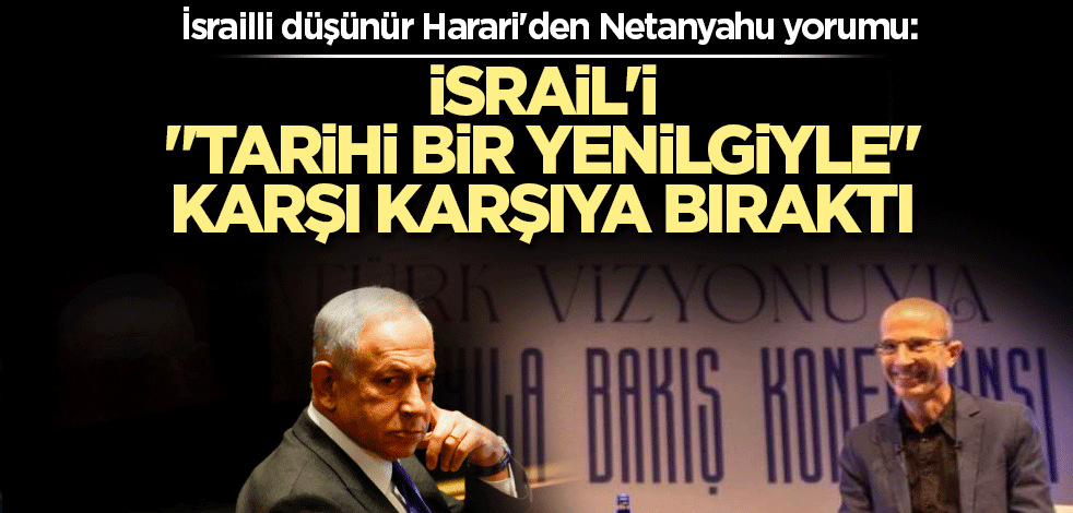 İsrailli düşünür Harari'den Netanyahu yorumu: İsrail'i "tarihi bir yenilgiyle" karşı karşıya bıraktı