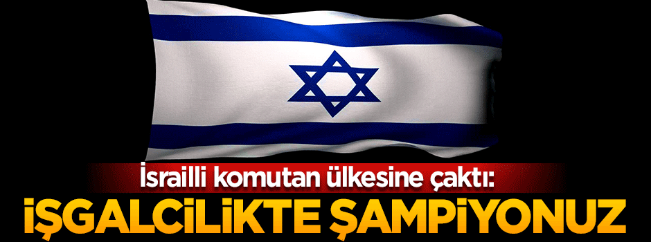 İsrailli emekli komutan: İşgalcilikte dünya şampiyonuyuz!
