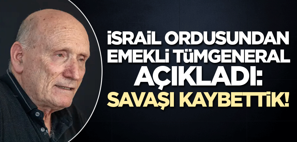 İsrailli emekli Tümgeneral açıkladı! 'Savaşı kaybettik'