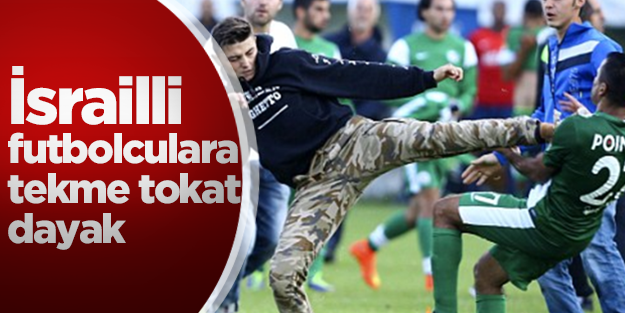 İsrailli futbolculara tekme tokat dayak