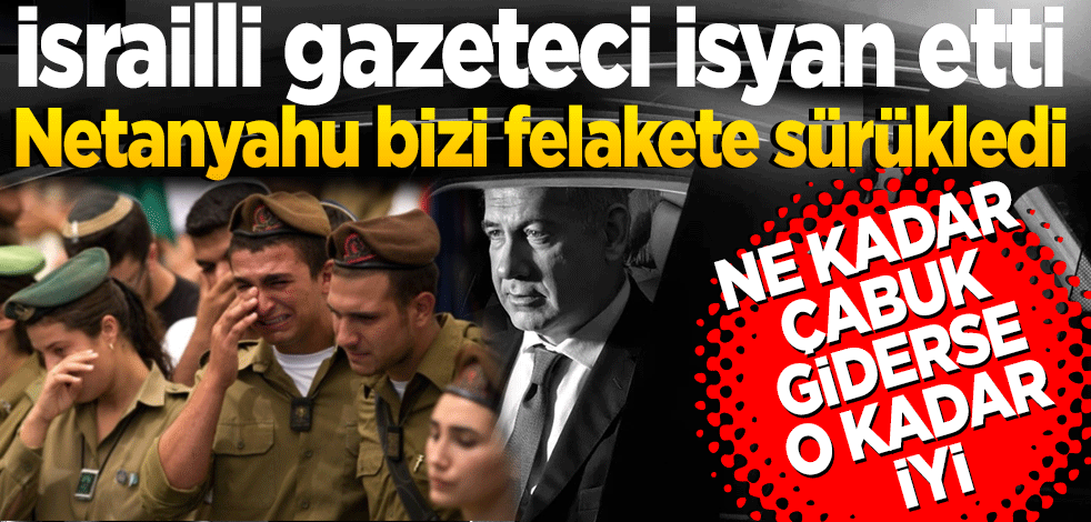 İsrailli gazeteci isyan etti: Netanyahu bizi felakete sürükledi, artık gitmeli