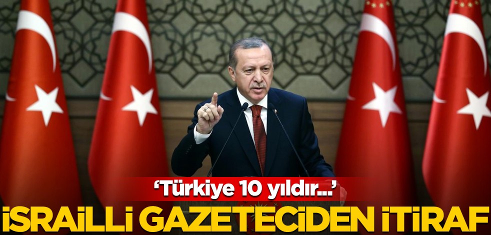 İsrailli gazeteciden Türkiye itirafı! "10 yıldır..."