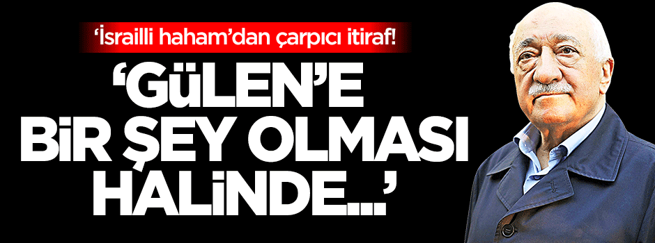 İsrailli haham: Gülen'e bir şey olması halinde...