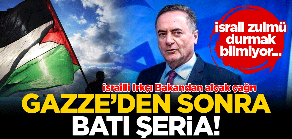 İsrailli Irkçı Bakandan alçak çağrı! Gazze'den sonra Batı Şeria