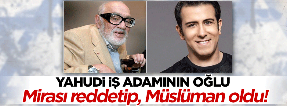 İsrailli işadamının oğlunun Müslüman olduğu ortaya çıktı