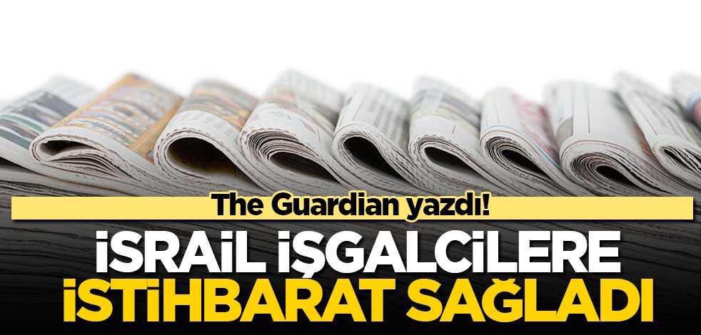  İsrailli işgalcilere istihbarat sağladı diyen The Guardian yazdı! İlişkileri konusunda hangi alanlarda yardımcı oldu?