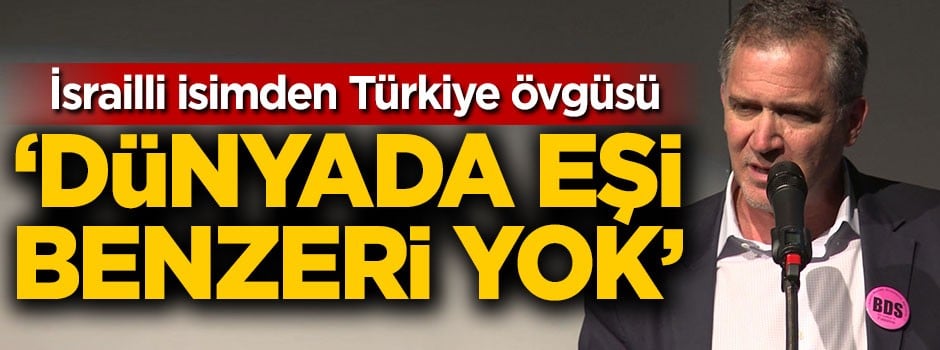 İsrailli isimden Türkiye övgüsü: Dünyada eşi benzeri yok