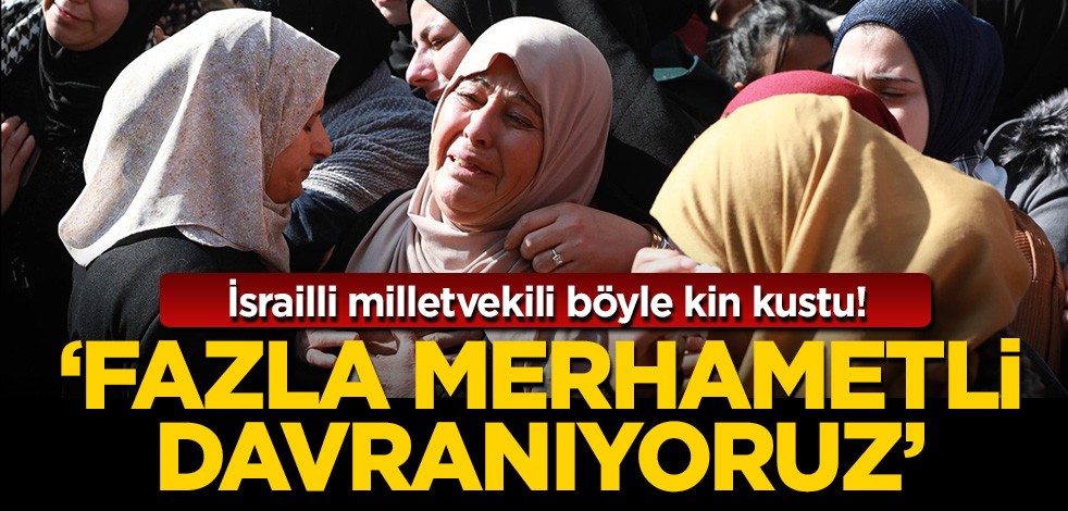 İsrailli milletvekili böyle kin kustu! "Fazla merhametli davranıyoruz"