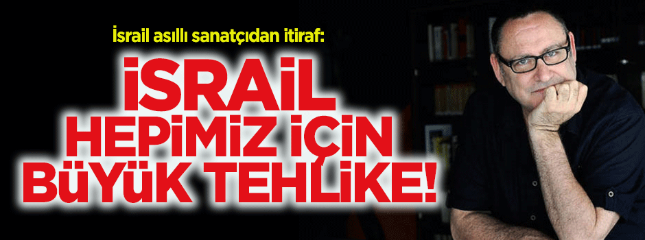 İsrailli sanatçıdan itiraf: İsrail hepimiz için büyük tehlike