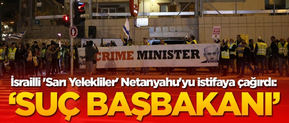 İsrailli 'Sarı Yelekliler' Netanyahu'yu istifaya çağırdı: Suç Başbakanı Bibi eve git!