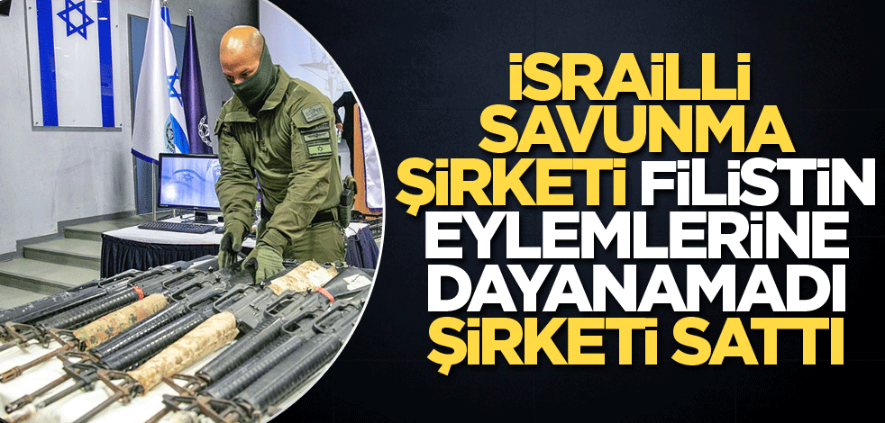 İsrailli savunma şirketi Filistin eylemlerine dayanamadı şirketi sattı