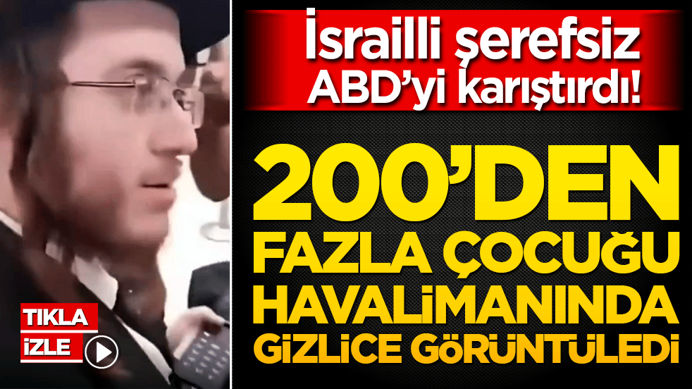 İsrailli şerefsiz havalimanını karıştırdı! 200'den fazla çocuğun görüntüleri telefonundan çıktı