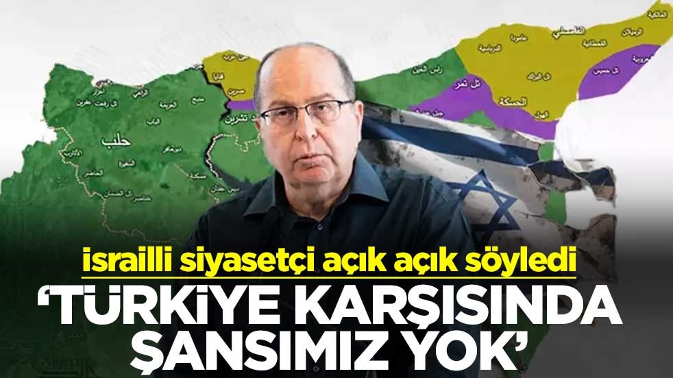 İsrailli siyasetçi açık açık söyledi ‘Türkiye karşısında şansımız yok’