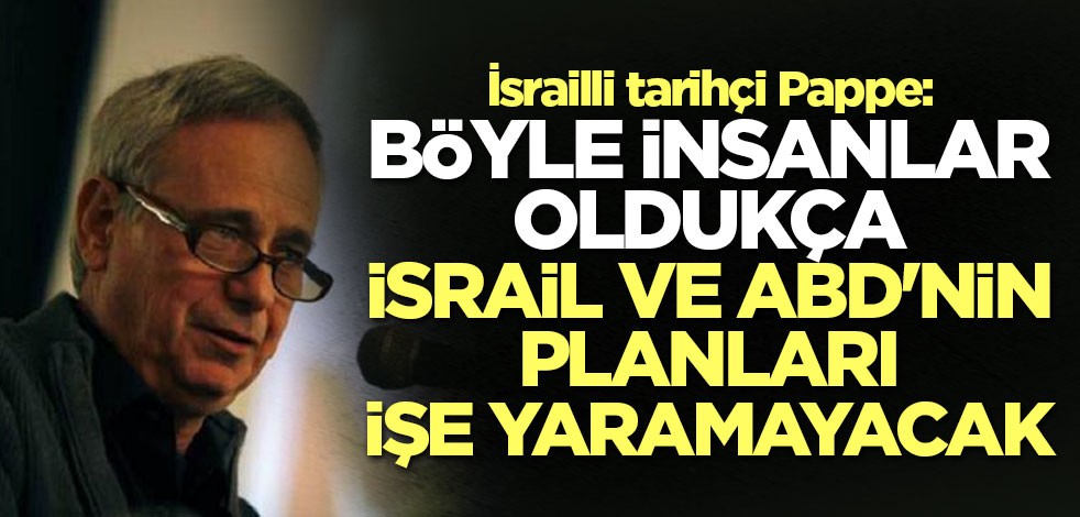 İsrailli tarihçi Pappe: Böyle insanlar oldukça İsrail ve ABD'nin planları işe yaramayacak