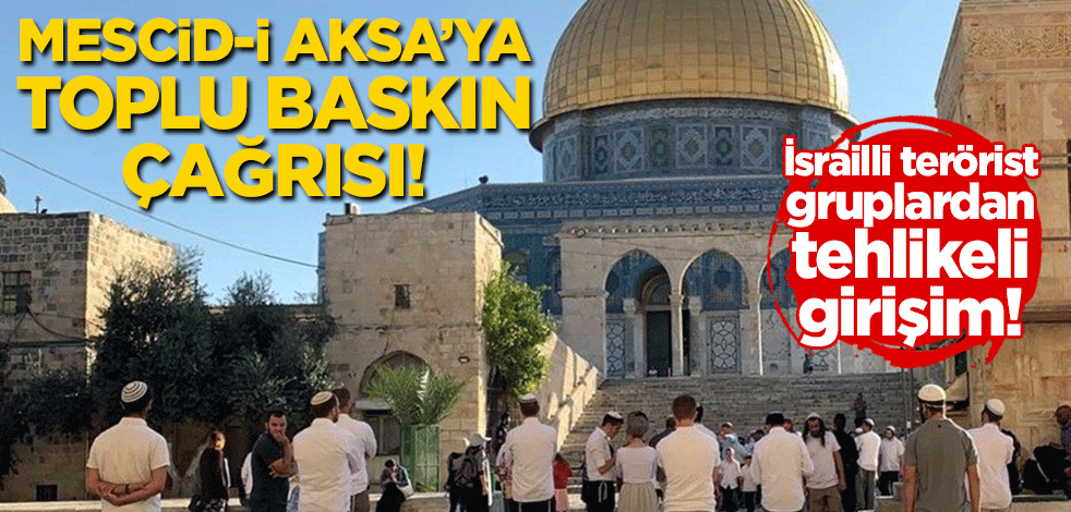 İsrailli terörist gruplardan tehlikeli girişim! Mescidi Aksa'ya 'toplu baskın' çağrısı!