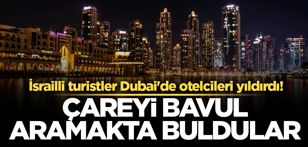 İsrailli turistler Dubai'de otelcileri yıldırdı! Çareyi bavul aramakta buldular
