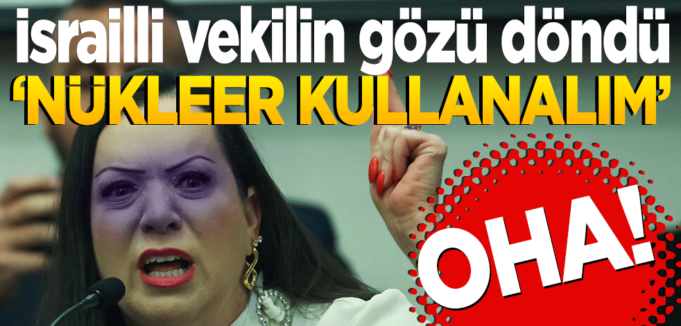 İsrailli vekilin gözü döndü! Nükleer kullanalım