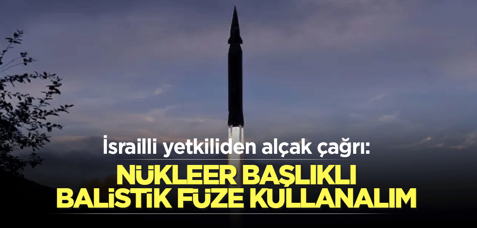 İsrailli yetkiliden alçak çağrı: Nükleer başlıklı balistik füze kullanalım