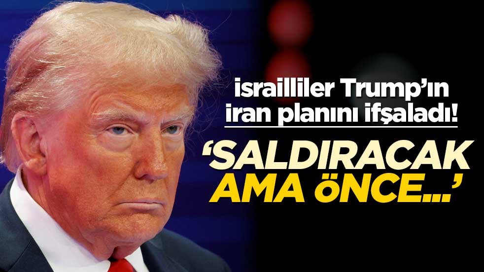 İsrailliler Trump'ın İran planını ifşa etti! 'Vuracak, ama önce...'