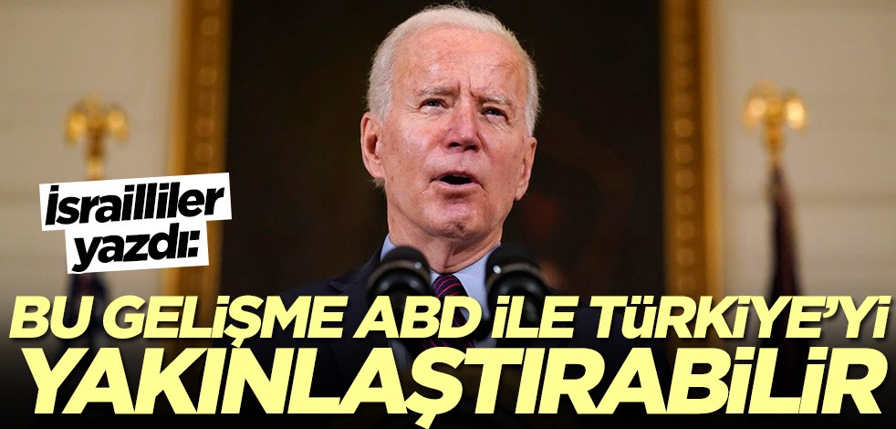 İsrailliler yazdı: Bu gelişme ABD ile Türkiye'yi yakınlaştırabilir