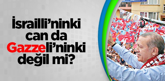 İsrailli’ninki can da Gazzeli’ninki değil mi?