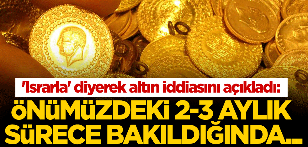 'Israrla' diyerek altın iddiasını açıkladı: Önümüzdeki 2-3 aylık sürece bakıldığında...