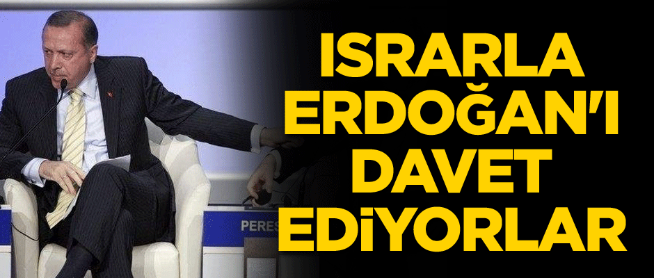 Israrla Erdoğan'ı davet ediyorlar...