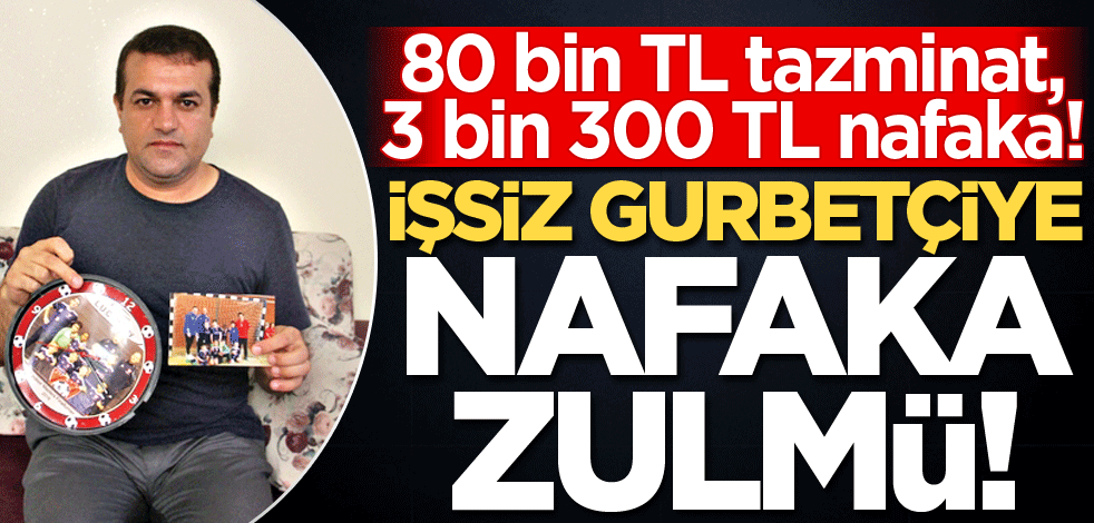 İşsiz gurbetçiye nafaka zulmü!