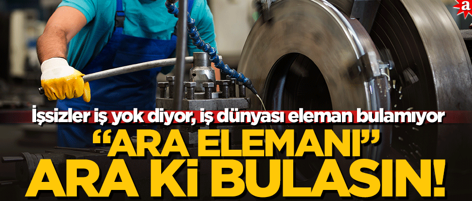 İşsizler iş yok diyor, iş dünyası eleman bulamıyor