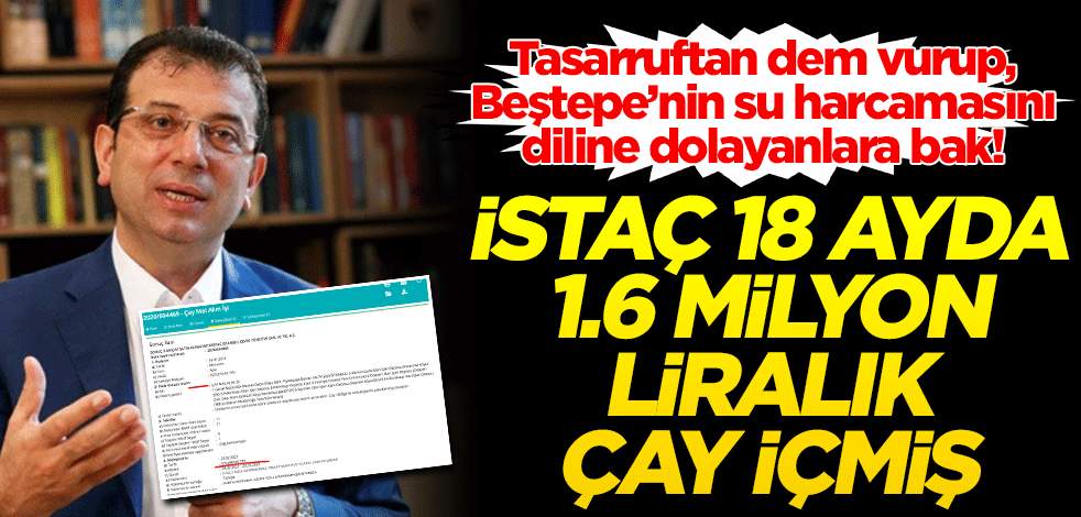 İSTAÇ, 18 ayda 1.5 milyon liralık çay içmiş!