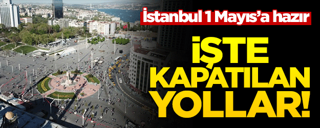 İstanbul 1 Mayıs'a hazır! İşte kapatılan yollar