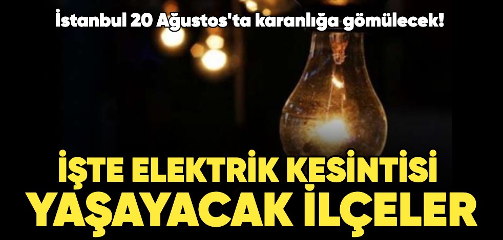 İstanbul 20 Ağustos'ta karanlığa gömülecek! İşte elektrik kesintisi yaşayacak ilçeler