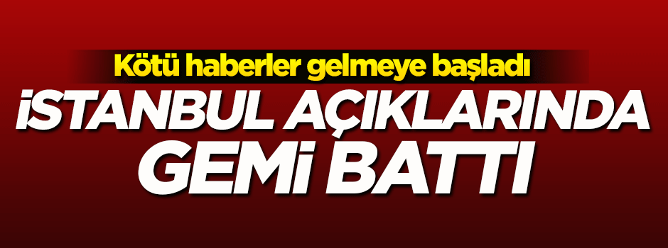 İstanbul açıklarında gemi battı: 4 ölü, 6 kayıp