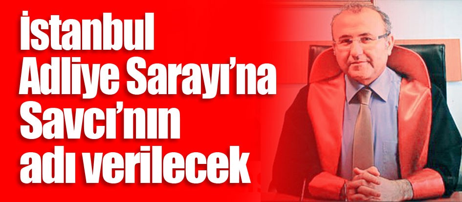 İstanbul Adliye Sarayı’na Savcı’nın adı verilecek