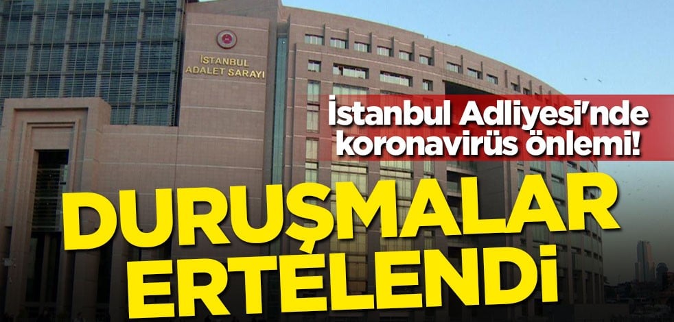 İstanbul Adliyesi'nde koronavirüs önlemi! Duruşmalar ertelendi