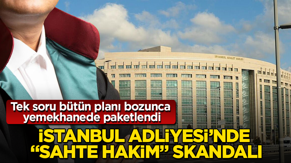 İstanbul Adliyesi’nde "sahte hakim" skandalı! Tek soru bütün planı bozunca yemekhanede paketlendi