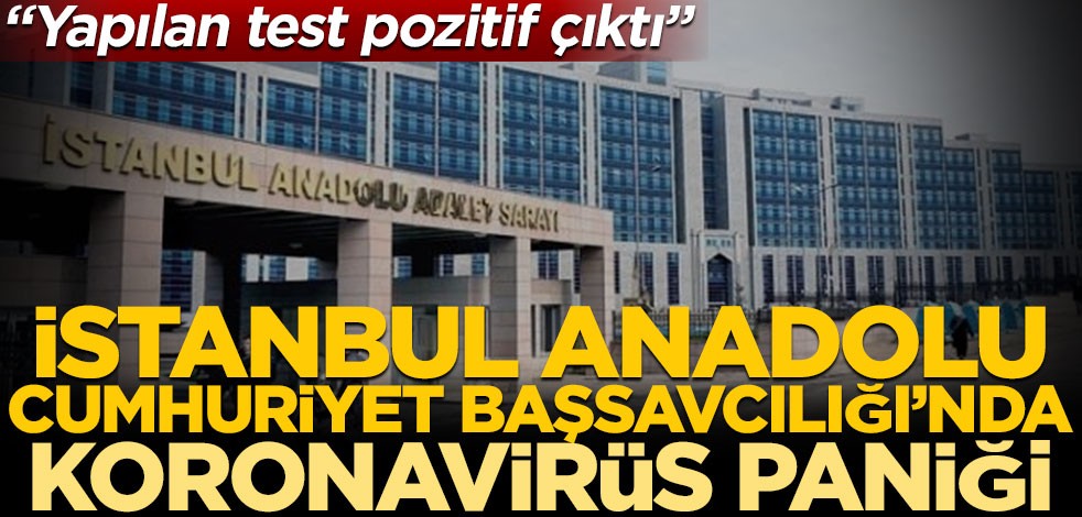 İstanbul Anadolu Cumhuriyet Başsavcılığı'nda koronavirüs paniği! "Yapılan test pozitif çıktı"