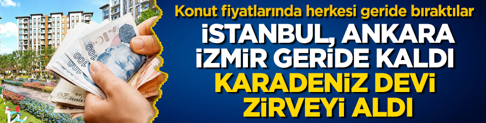İstanbul, Ankara, İzmir geride kaldı, Karadeniz devi zirveyi aldı: Konut fiyatlarında herkesi geride bıraktılar