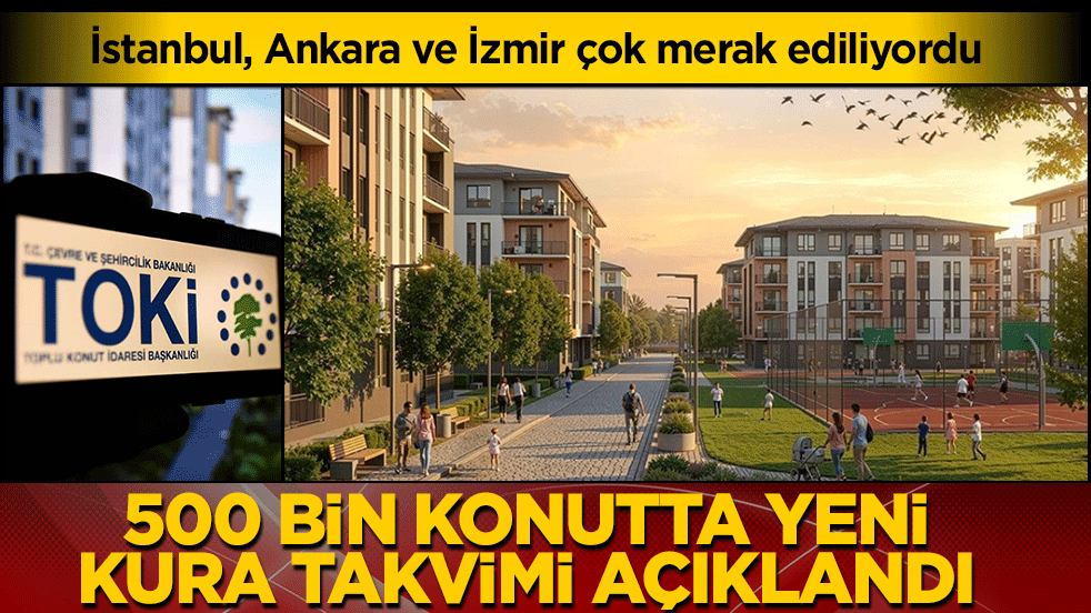 İstanbul, Ankara ve İzmir çok merak ediliyordu: 500 bin konutta yeni kura takvimi açıklandı